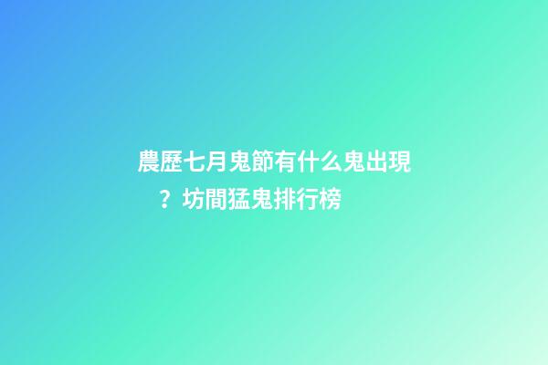 農歷七月鬼節有什么鬼出現？坊間猛鬼排行榜